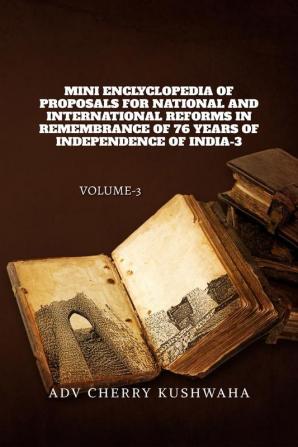 MINI ENCYCLOPEDIA OF PROPOSALS FOR NATIONAL AND INTERNATIONAL REFORMS IN REMEMBRANCE OF 76 YEARS OF INDEPENDENCE OF INDIA-3 : VOLUME-3