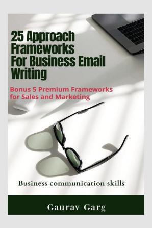 25 Approach Frameworks For Email Writing : Bonus 5 Premium Frameworks for Sales and Marketing