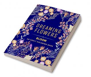 Dreaming Flowers BLOOM. An Adult Coloring Book for Women : Over 50 Prints of Beautiful Relaxing Flowers | A Floral and Nature Coloring Book for Adult and Patterns | Stress and Anxiety Relief