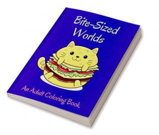 Bite-Sized Worlds Adults Coloring Book : Decadent Universe with the Sweetest Homes Animals Food and More!