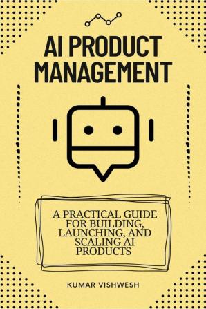 AI Product Management : A Practical Guide for Building Launching and Scaling AI Products