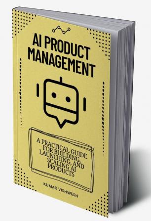 AI Product Management : A Practical Guide for Building Launching and Scaling AI Products