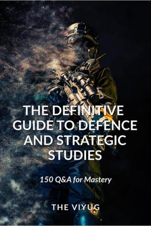 The Definitive Guide to Defence and Strategic Studies : 150 Q&amp;A for Mastery