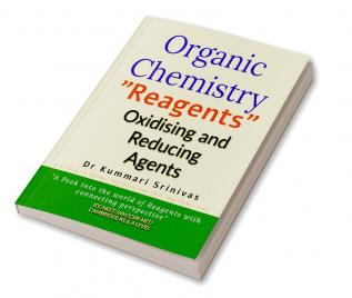 Organic Chemistry - &quot;Reagents&quot; Oxidising and Reducing Agents : &quot;A peek into the world of Reagents with connecting prospective&quot;