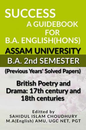 Success A Guidebook For B.A English(Hons) B.A. 2Nd Semester Assam University : British Poetry And Drama: 17Th Century And 18Th Centuries B.A 2Nd Semester Assam University