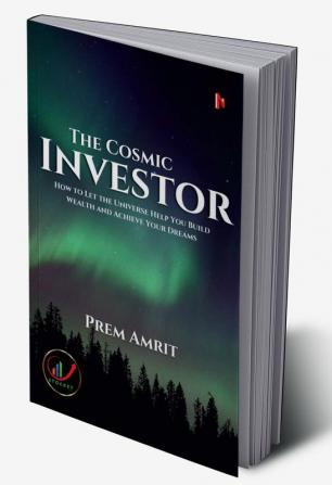 The Cosmic Investor : How to Let the Universe Help You Build Wealth and Achieve Your Dreams Investor The Cosmic