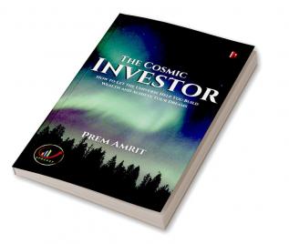 The Cosmic Investor : How to Let the Universe Help You Build Wealth and Achieve Your Dreams Investor The Cosmic