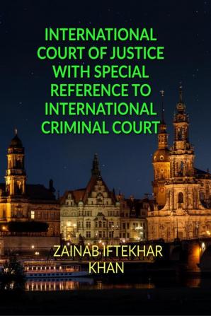 INTERNATIONAL COURT OF JUSTICE WITH SPECIAL REFERENCE TO INTERNATIONAL CRIMINAL COURT