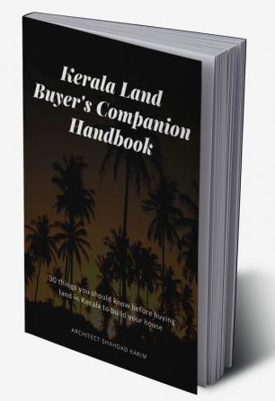 Kerala Land Buyer'S Companion Handbook : 30 Things You Should Know Before Buying Land In Kerala To Build Your House