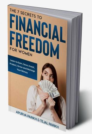 The 7 Secrets to Financial Freedom for Women : LEARN TO EARN SAVE INVEST PROTECTGROW AND MANAGE YOUR MONEY