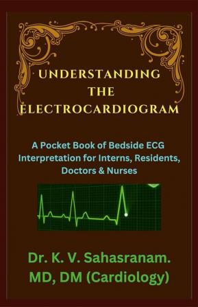 UNDERSTANDING THE ELECTROCARDIOGRAM : A Pocket Book of Bedside ECG interpretation for Interns Residents Doctors &amp; Nurses