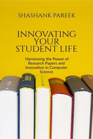 Innovating Your Student Life : Harnessing the Power of Research Papers and Innovation in Computer Science