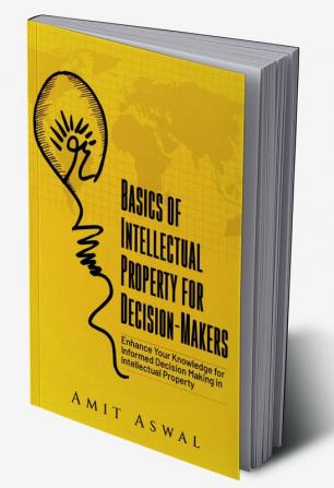 Basics of Intellectual Property for Decision-Makers : Enhance Your Knowledge for Informed Decision Making in Intellectual Property