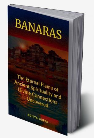 Banaras : The Eternal Flame Of Ancient Spirituality And Divine Connections Uncovered