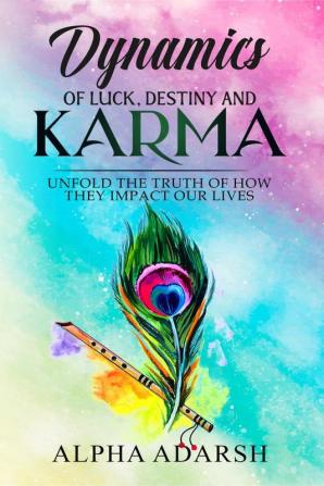 Dynamics of Luck Destiny and Karma: Unfold the Truth of How They Impact Our Lives