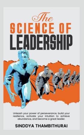 The Science of Leadership : Unleash your power of perseverance build your resilience activate your Intuition to achieve abundance and become a great leader.