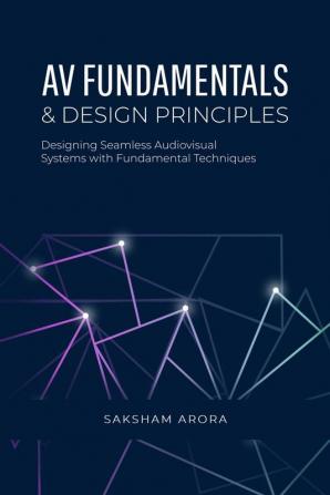 AV Fundamentals &amp; Design Principles : Designing Seamless Audio Visual Systems with Fundamental Techniques