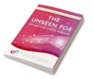 The Unseen Foe: Navigating Cyber Threats : Part 1 of Fortifying the Digital Realm Trilogy