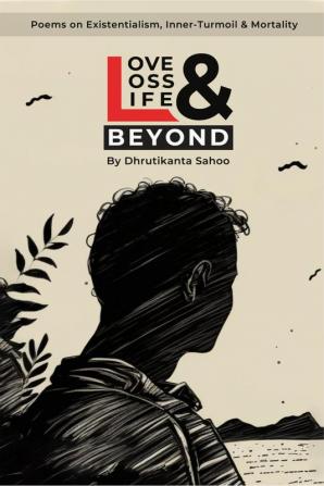 Love Loss Life &amp; Beyond : Poems on Existentialism Inner-Turmoil &amp; Mortality