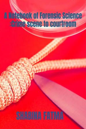 A Notebook of Forensic Science: Crime scene to Courtroom