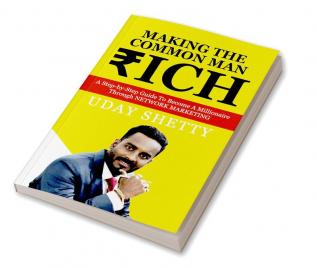 Making the Common Man Rich : A Step-by-Step Guide To Become A Millionaire Through NETWORK MARKETING