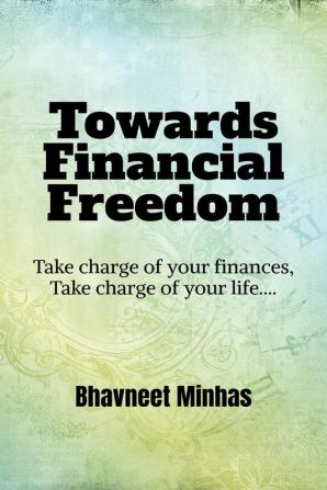 Towards Financial Freedom : Take charge of your finances  Take charge of your life……