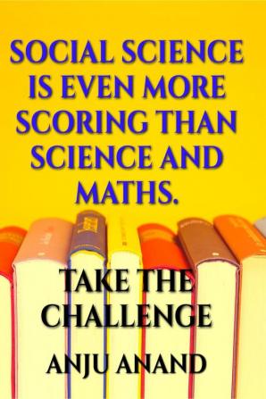 SOCIAL SCIENCE IS EVEN MORE SCORING THAN  SCIENCE AND MATHS : TAKE THE CHALLENGE OF GETTING EXCELLENT MARKS IN SOCIAL SCIENCE