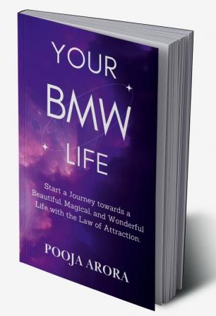 YOUR BMW LIFE : Start a Journey towards a Beautiful Magical and Wonderful Life with the Law of Attraction