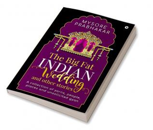 The Big Fat Indian Wedding and other stories: A collection of yarns people places and unsolicited gyan