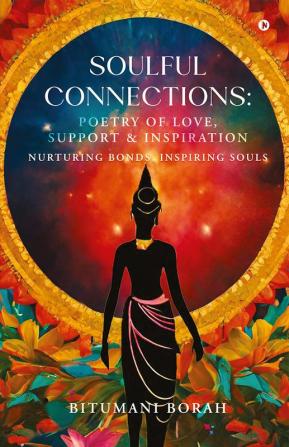 Soulful Connections: Poetry of Love Support and Inspiration : Nurturing Bonds Inspiring Souls