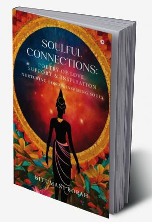 Soulful Connections: Poetry of Love Support and Inspiration : Nurturing Bonds Inspiring Souls