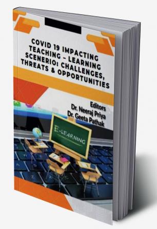 COVID 19 IMPACTING  TEACHING –LEARNING SCENARIO: CHALLENGES THREATS &amp; OPPORTUNITIES