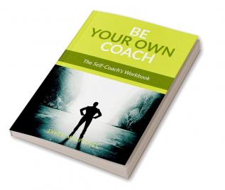 BE YOUR OWN COACH : The Self-Coach's Handbook