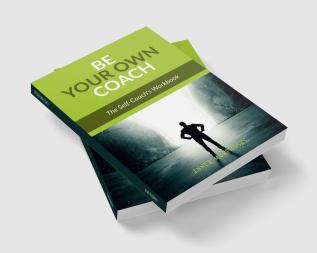 BE YOUR OWN COACH : The Self-Coach's Handbook