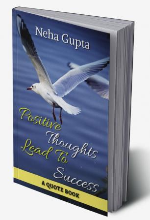 Positive Thoughts Lead To Success : A QUOTE BOOK