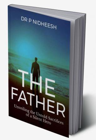 THE FATHER : Unveiling the Untold Sacrifices of a Silent Hero