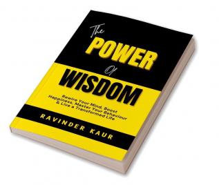 THE POWER OF WISDOM: Rewire Your Mind Boost Happiness Master Your Behaviour & Live a Transformed Life