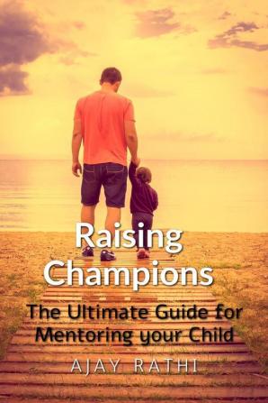 Raising Champions: The Ultimate Guide for Mentoring your Child