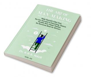 The Art Of Man-Making The Way To Win The Battle Of Life Vol.3: Make Yourself A Man First You Can Succeed In Everything Thence. Parable-Rich Powe-Packed No-Nonsense Book For Winners