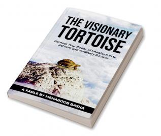 THE VISIONARY TORTOISE: Harness your Power of Imagination to Achieve Extraordinary Success