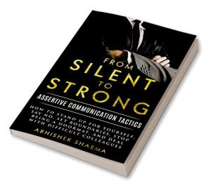 From Silent To Strong: Assertive Communication Tactics Learn to Express Opinions Openly and Set Boundaries 15 Easy Strategies to Say No Empowering Tips and Tricks to Deal with Difficult People