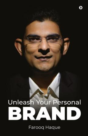 Unleash Your Personal Brand: Ignite Your Career Inspire Your Audience and Achieve Extraordinary Success