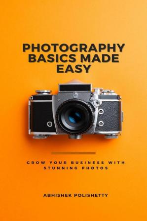 Photography Basics Made Easy: Grow Your Business with Stunning Photos