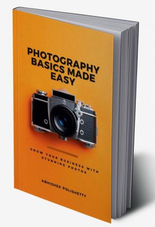 Photography Basics Made Easy: Grow Your Business with Stunning Photos