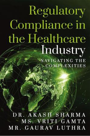 Regulatory Compliance in the Healthcare Industry : Navigating the Complexities