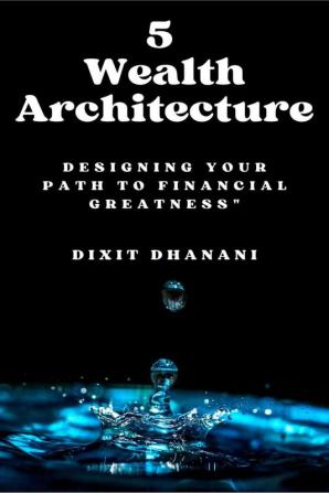 5 Wealth Architecture: &quot;DESIGNING YOUR PATH TO FINANCIAL GREATNESS&quot;