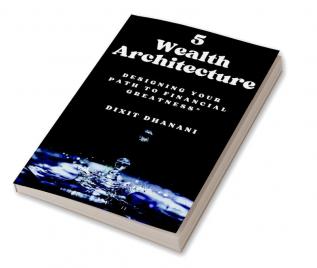 5 Wealth Architecture: &quot;DESIGNING YOUR PATH TO FINANCIAL GREATNESS&quot;