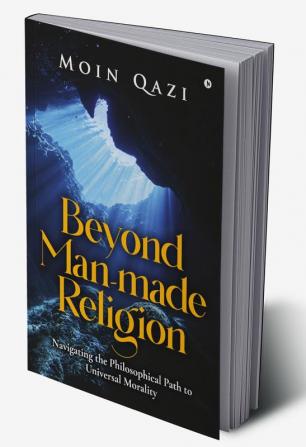 Beyond Man-Made Religion: Navigating the Philosophical Path to Universal Morality