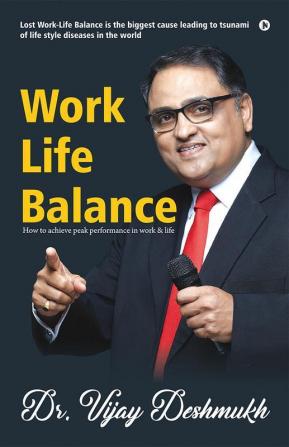 Work Life Balance : How to Achieve Peak Performance in Work and Life