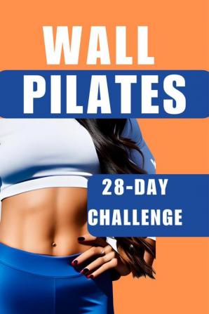 Wall Pilates : The 28-Day Challenge for Weight Loss and Total Transformation - Suitable for Women Beginners